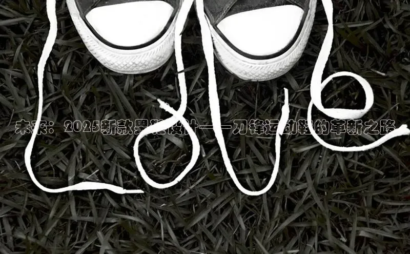未来：2025新款男鞋设计——刀锋运动鞋的革新之路