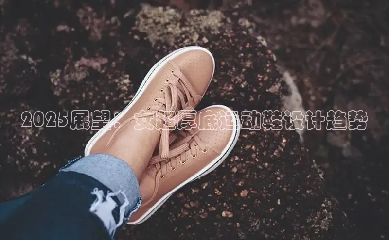 2025展望：女超厚底运动鞋设计趋势