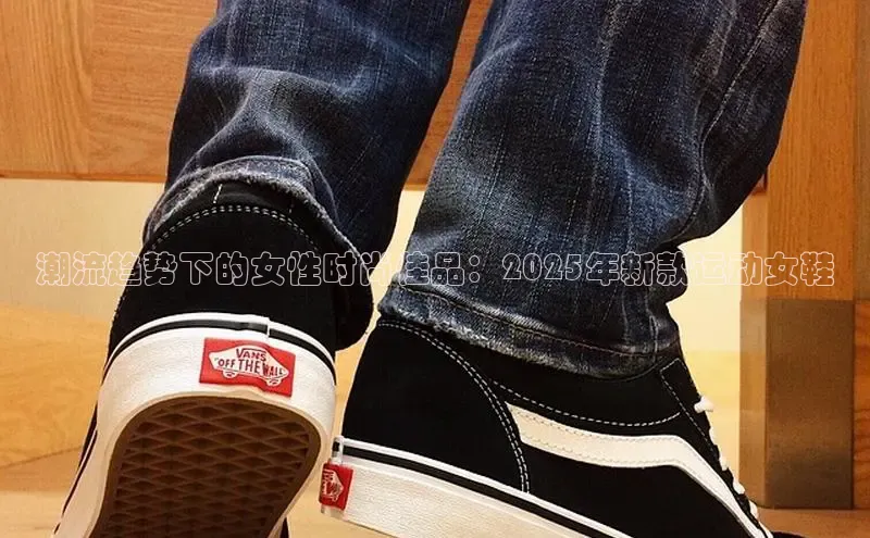 潮流趋势下的女性时尚佳品：2025年新款运动女鞋
