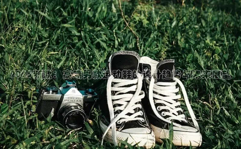 2025新款：高端男款运动鞋的设计趋势与未来展望