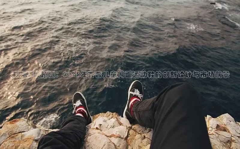 未来趋势预测：2025年吉普儿童网面运动鞋的创新设计与市场前景