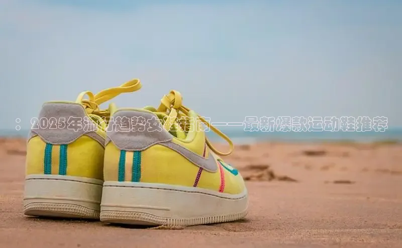 ：2025年流行趋势女鞋指南——最新爆款运动鞋推荐